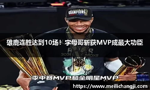 雄鹿连胜达到10场！字母哥斩获MVP成最大功臣