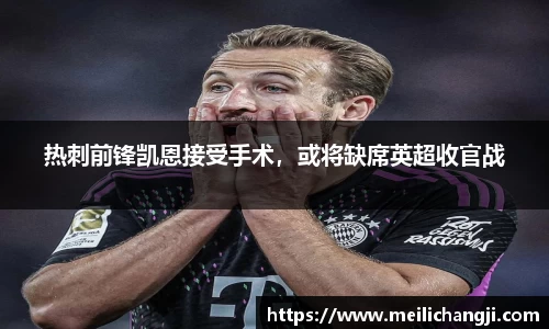 热刺前锋凯恩接受手术，或将缺席英超收官战