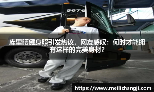 库里晒健身照引发热议，网友感叹：何时才能拥有这样的完美身材？