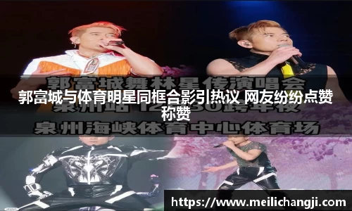 郭富城与体育明星同框合影引热议 网友纷纷点赞称赞