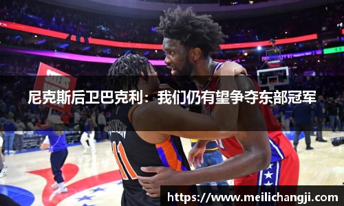 尼克斯后卫巴克利：我们仍有望争夺东部冠军
