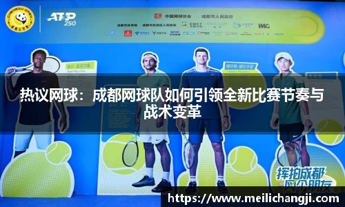 热议网球：成都网球队如何引领全新比赛节奏与战术变革