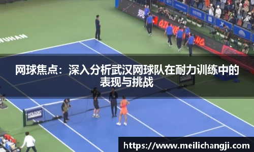网球焦点：深入分析武汉网球队在耐力训练中的表现与挑战