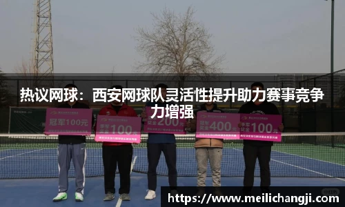 热议网球：西安网球队灵活性提升助力赛事竞争力增强