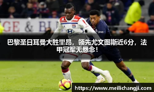 巴黎圣日耳曼大胜里昂，领先尤文图斯近6分，法甲冠军无悬念！