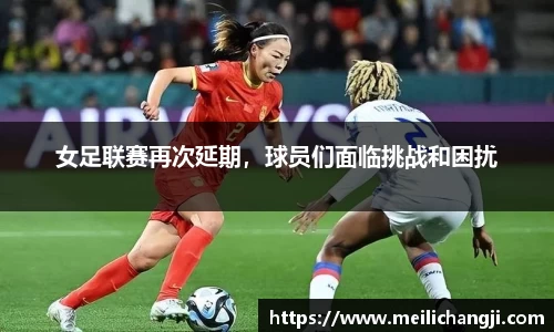 女足联赛再次延期，球员们面临挑战和困扰