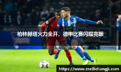 柏林赫塔火力全开，德甲比赛闪耀亮眼