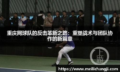 重庆网球队的反击革新之路：重塑战术与团队协作的新篇章