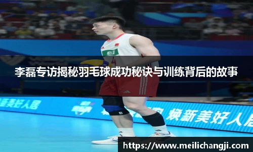 李磊专访揭秘羽毛球成功秘诀与训练背后的故事
