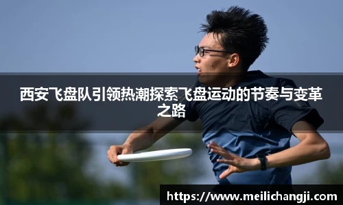 西安飞盘队引领热潮探索飞盘运动的节奏与变革之路