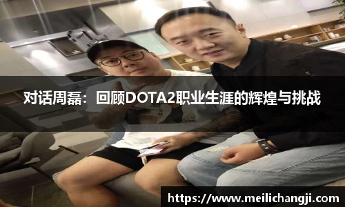 对话周磊：回顾DOTA2职业生涯的辉煌与挑战