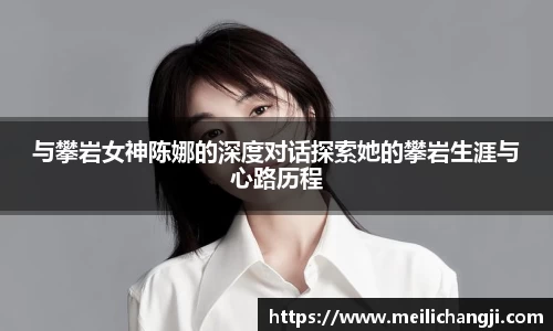 与攀岩女神陈娜的深度对话探索她的攀岩生涯与心路历程