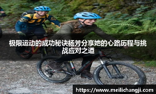极限运动的成功秘诀杨芳分享她的心路历程与挑战应对之道