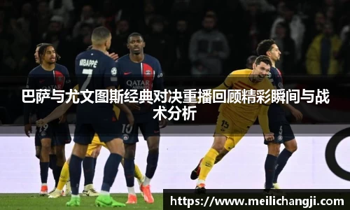 巴萨与尤文图斯经典对决重播回顾精彩瞬间与战术分析