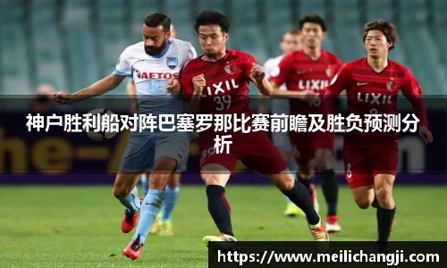 神户胜利船对阵巴塞罗那比赛前瞻及胜负预测分析