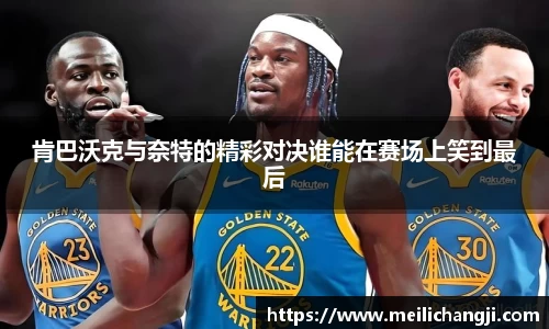 肯巴沃克与奈特的精彩对决谁能在赛场上笑到最后