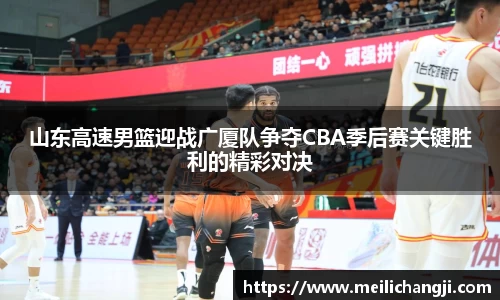 山东高速男篮迎战广厦队争夺CBA季后赛关键胜利的精彩对决