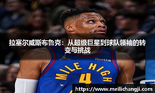 拉塞尔威斯布鲁克：从超级巨星到球队领袖的转变与挑战