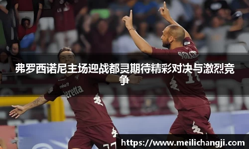弗罗西诺尼主场迎战都灵期待精彩对决与激烈竞争