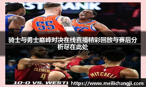 骑士与勇士巅峰对决在线直播精彩回放与赛后分析尽在此处