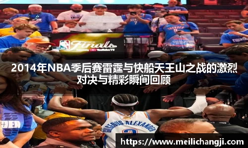 2014年NBA季后赛雷霆与快船天王山之战的激烈对决与精彩瞬间回顾