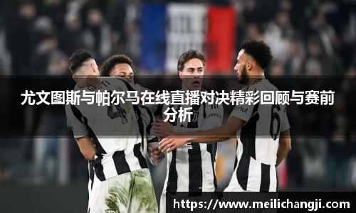 尤文图斯与帕尔马在线直播对决精彩回顾与赛前分析