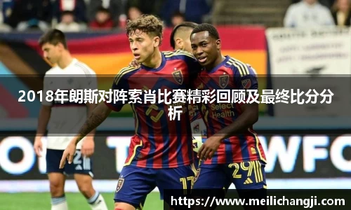 2018年朗斯对阵索肖比赛精彩回顾及最终比分分析