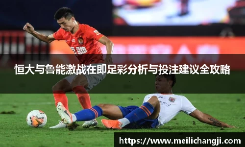恒大与鲁能激战在即足彩分析与投注建议全攻略