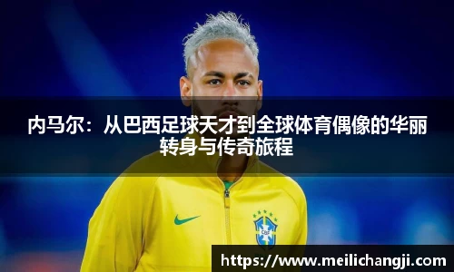 内马尔：从巴西足球天才到全球体育偶像的华丽转身与传奇旅程