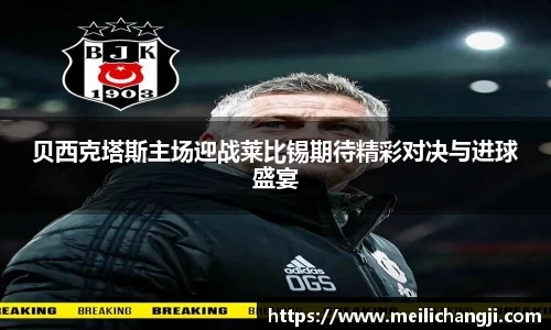 贝西克塔斯主场迎战莱比锡期待精彩对决与进球盛宴