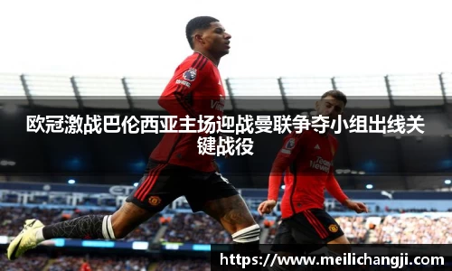 欧冠激战巴伦西亚主场迎战曼联争夺小组出线关键战役