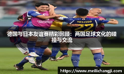 德国与日本友谊赛精彩回顾：两国足球文化的碰撞与交流