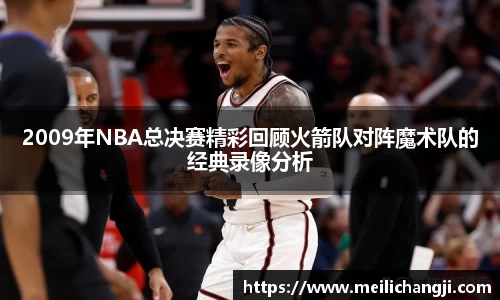 2009年NBA总决赛精彩回顾火箭队对阵魔术队的经典录像分析