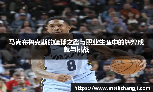 马尚布鲁克斯的篮球之路与职业生涯中的辉煌成就与挑战