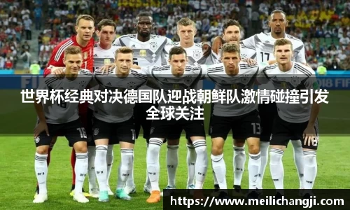 世界杯经典对决德国队迎战朝鲜队激情碰撞引发全球关注