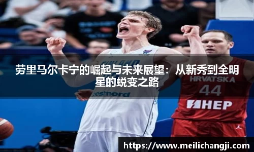 劳里马尔卡宁的崛起与未来展望：从新秀到全明星的蜕变之路