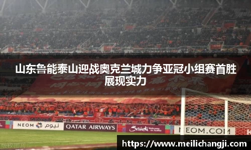 山东鲁能泰山迎战奥克兰城力争亚冠小组赛首胜展现实力