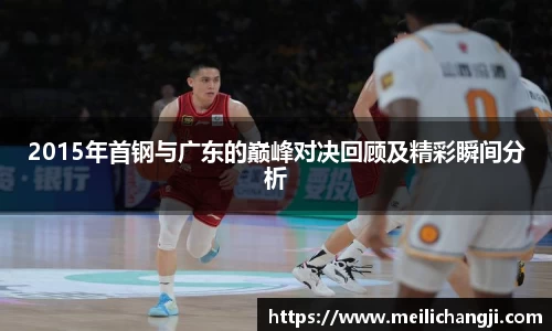 2015年首钢与广东的巅峰对决回顾及精彩瞬间分析