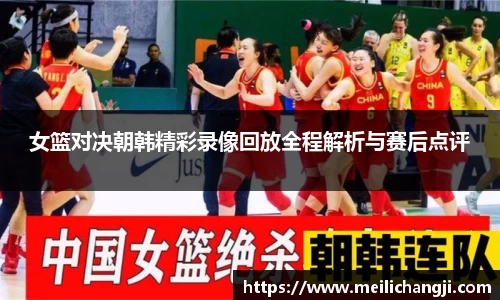 女篮对决朝韩精彩录像回放全程解析与赛后点评