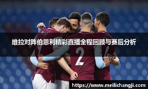 维拉对阵伯恩利精彩直播全程回顾与赛后分析