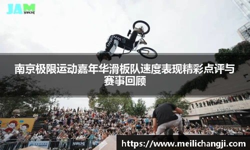 南京极限运动嘉年华滑板队速度表现精彩点评与赛事回顾