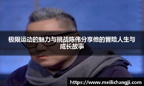 极限运动的魅力与挑战陈伟分享他的冒险人生与成长故事
