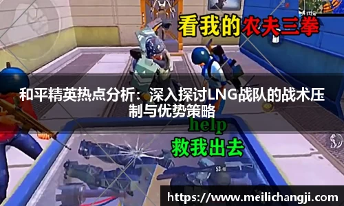 和平精英热点分析：深入探讨LNG战队的战术压制与优势策略