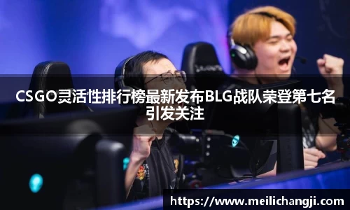 CSGO灵活性排行榜最新发布BLG战队荣登第七名引发关注